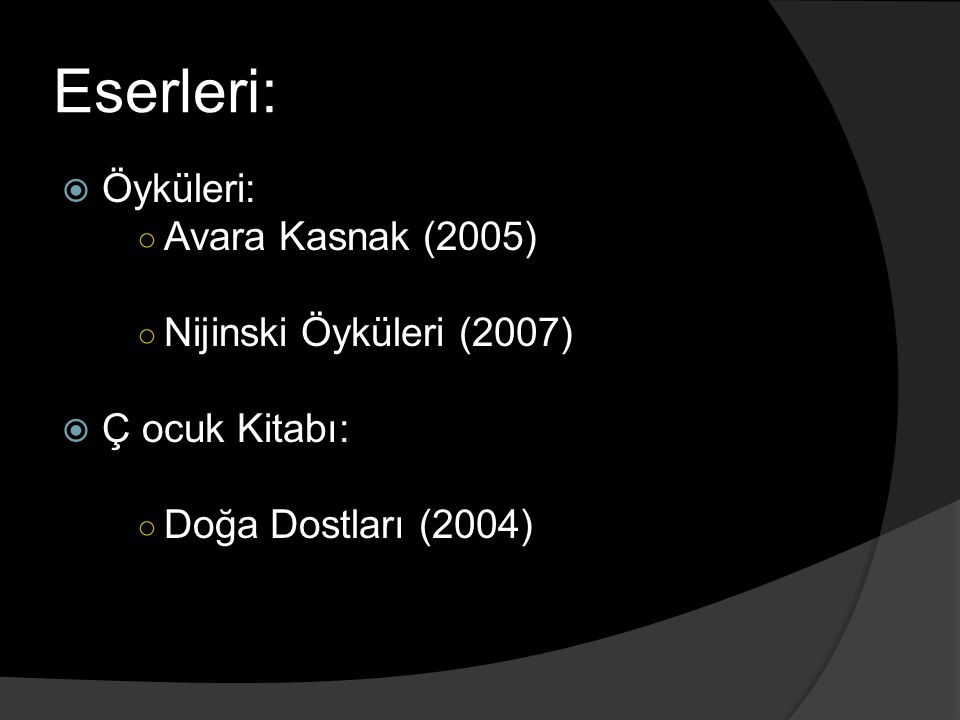 Eserleri: Öyküleri: Avara Kasnak (2005) Nijinski Öyküleri (2007)