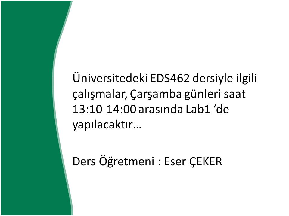 Üniversitedeki EDS462 dersiyle ilgili çalışmalar, Çarşamba günleri saat 13:10-14:00 arasında Lab1 ‘de yapılacaktır…