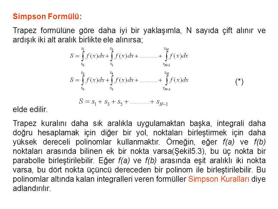 Simpson Formülü: Trapez formülüne göre daha iyi bir yaklaşımla, N sayıda çift alınır ve ardışık iki alt aralık birlikte ele alınırsa;