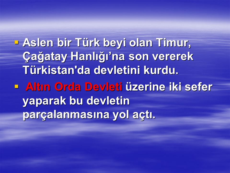 Aslen bir Türk beyi olan Timur, Çağatay Hanlığı’na son vererek Türkistan da devletini kurdu.