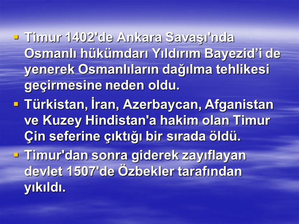 Timur 1402 de Ankara Savaşı nda Osmanlı hükümdarı Yıldırım Bayezid’i de yenerek Osmanlıların dağılma tehlikesi geçirmesine neden oldu.