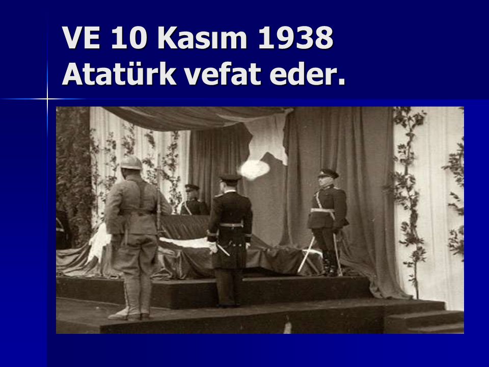 VE 10 Kasım 1938 Atatürk vefat eder.