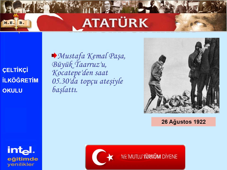 ATATÜRK ÜN HAYATI Mustafa Kemal Paşa, Büyük Taarruz u, Kocatepe den saat da topçu ateşiyle başlattı.