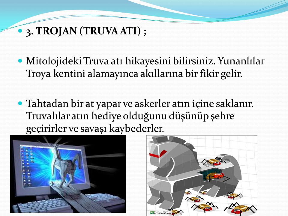 3. TROJAN (TRUVA ATI) ; Mitolojideki Truva atı hikayesini bilirsiniz. Yunanlılar Troya kentini alamayınca akıllarına bir fikir gelir.