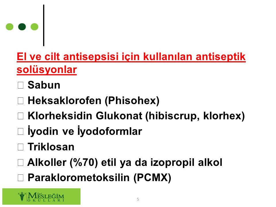 El ve cilt antisepsisi için kullanılan antiseptik solüsyonlar  Sabun  Heksaklorofen (Phisohex)  Klorheksidin Glukonat (hibiscrup, klorhex)  İyodin ve İyodoformlar  Triklosan  Alkoller (%70) etil ya da izopropil alkol  Paraklorometoksilin (PCMX)