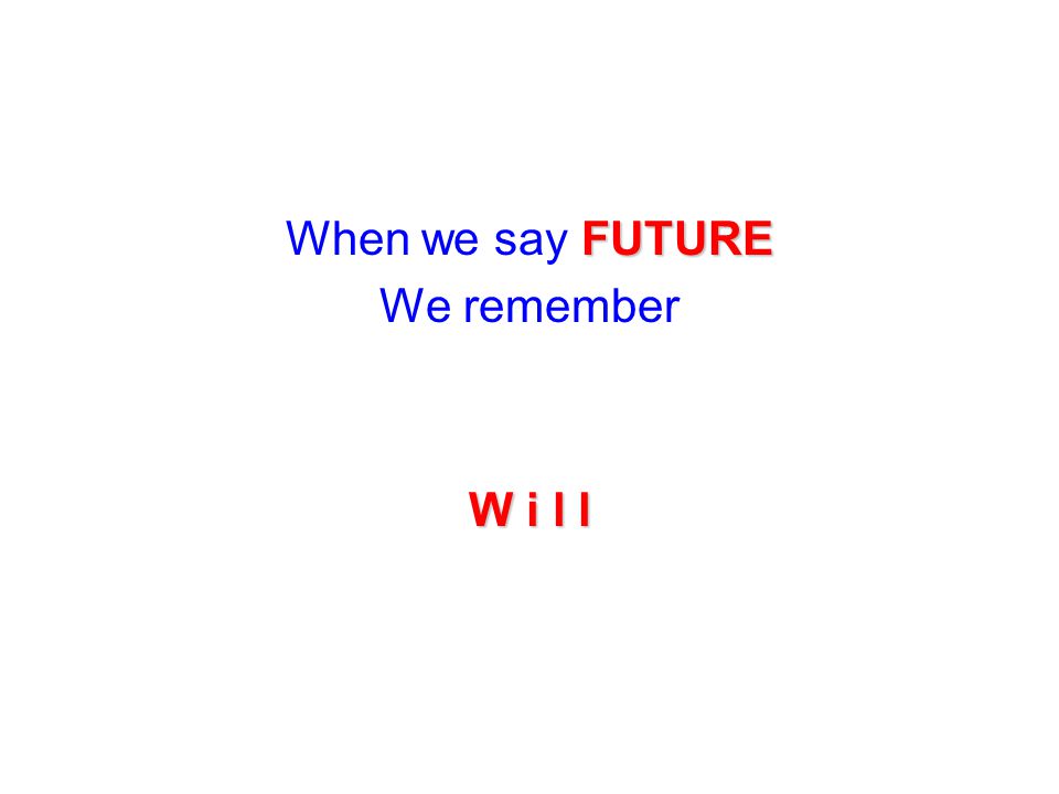 When we say FUTURE We remember W i l l