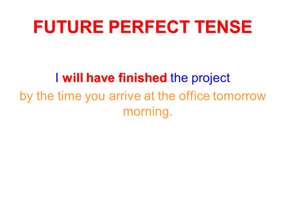 FUTURE PERFECT TENSE I will have finished the project