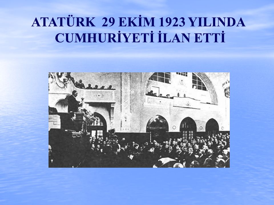 ATATÜRK 29 EKİM 1923 YILINDA CUMHURİYETİ İLAN ETTİ
