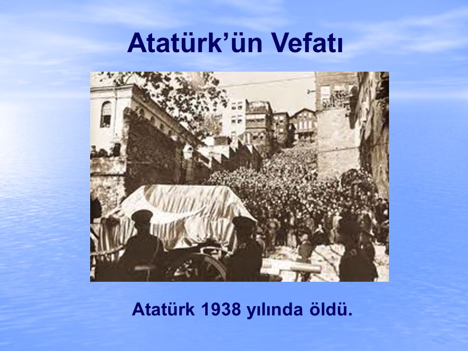 Atatürk’ün Vefatı Atatürk 1938 yılında öldü.