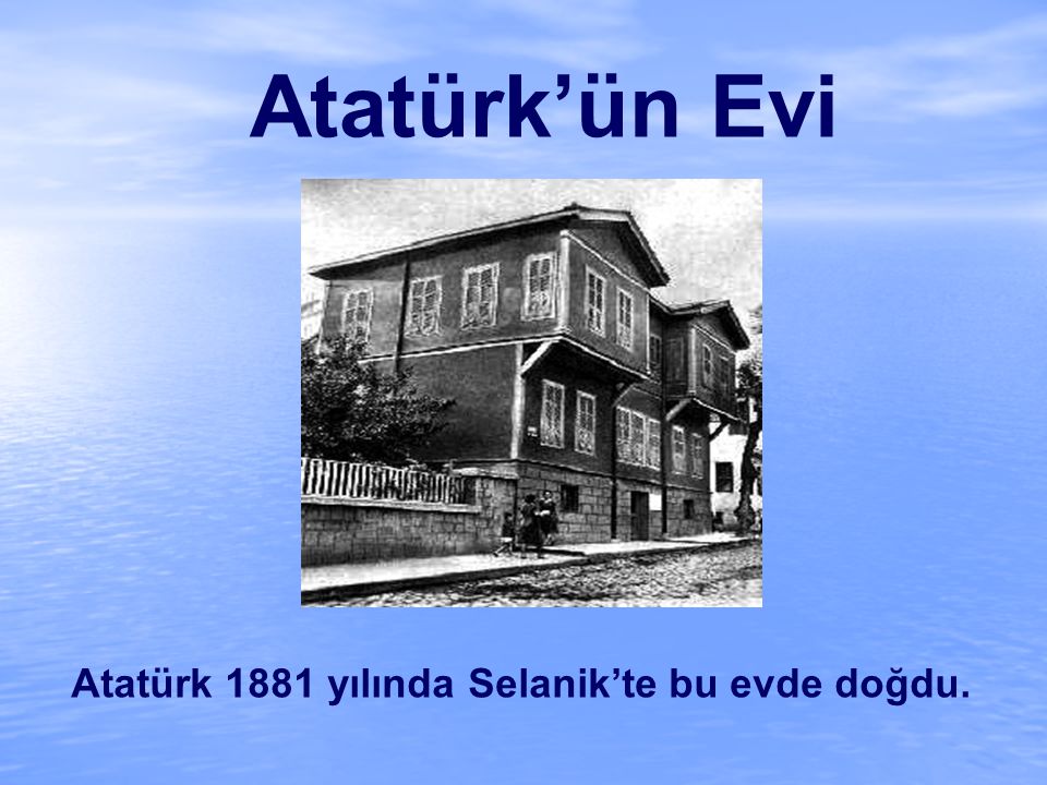 Atatürk 1881 yılında Selanik’te bu evde doğdu.