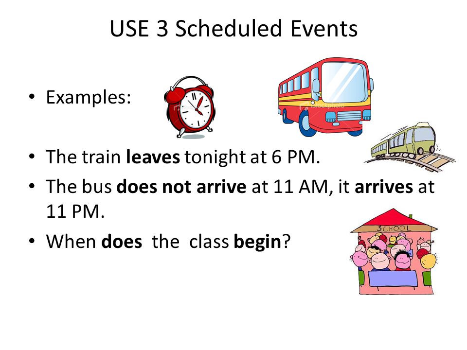 USE 3 Scheduled Events Examples: The train leaves tonight at 6 PM.