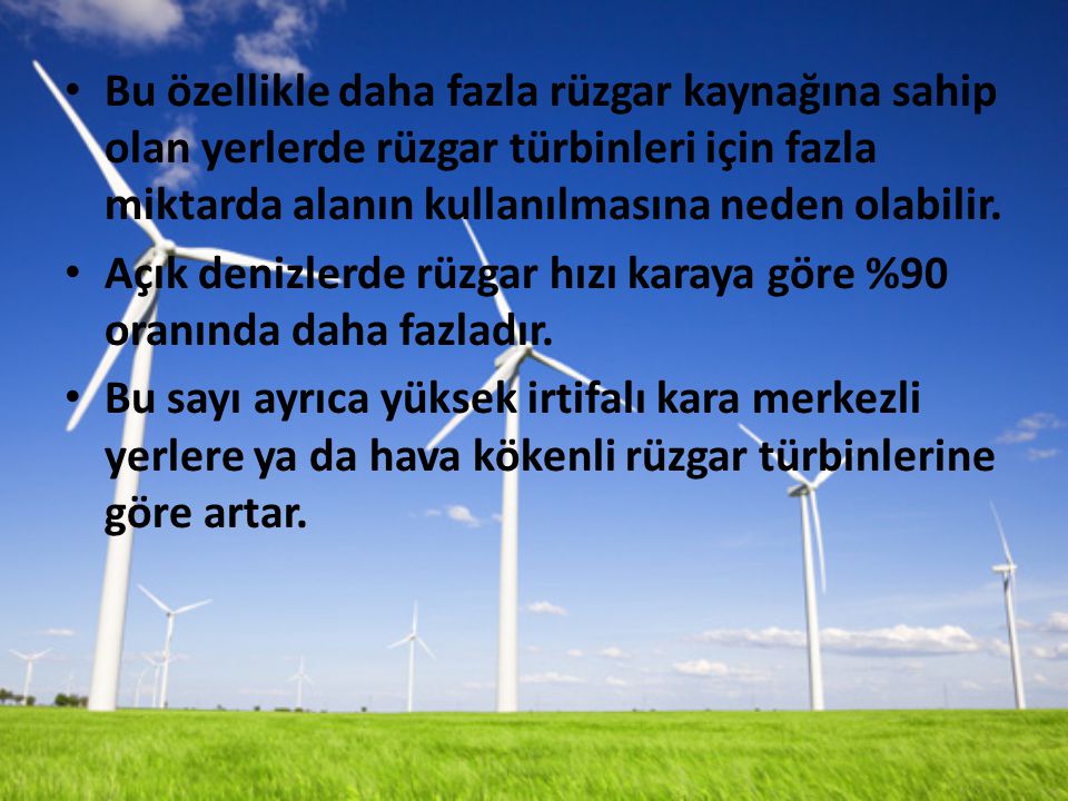 Bu özellikle daha fazla rüzgar kaynağına sahip olan yerlerde rüzgar türbinleri için fazla miktarda alanın kullanılmasına neden olabilir.
