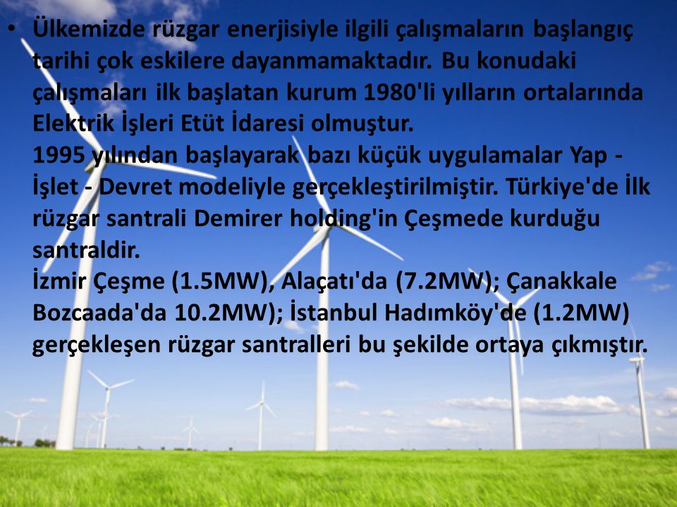 Ülkemizde rüzgar enerjisiyle ilgili çalışmaların başlangıç tarihi çok eskilere dayanmamaktadır.
