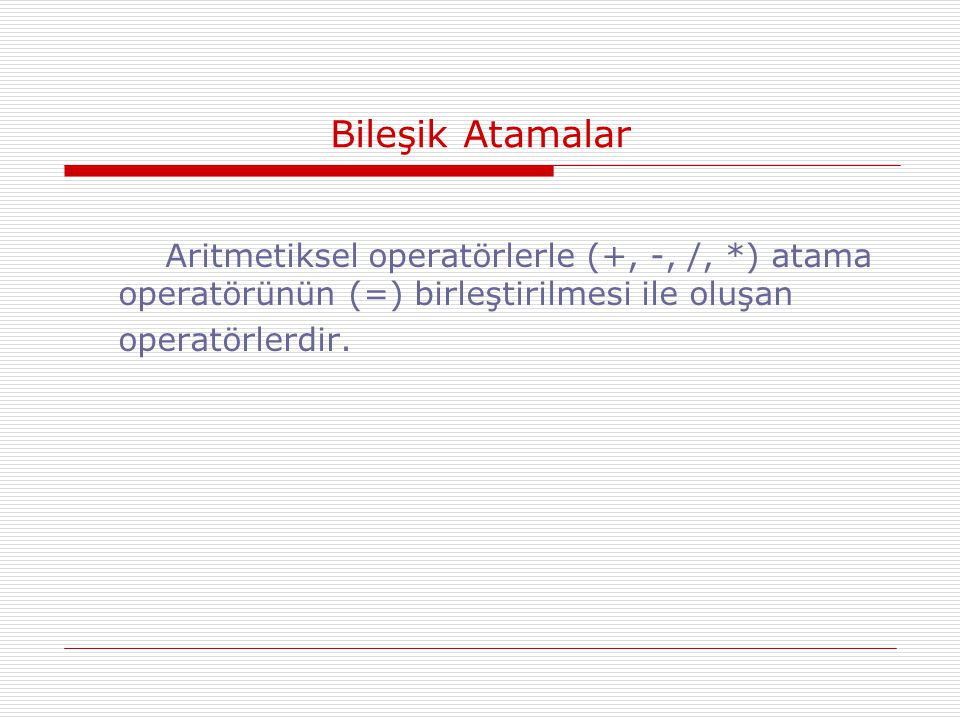 Bileşik Atamalar Aritmetiksel operatörlerle (+, -, /, *) atama operatörünün (=) birleştirilmesi ile oluşan.