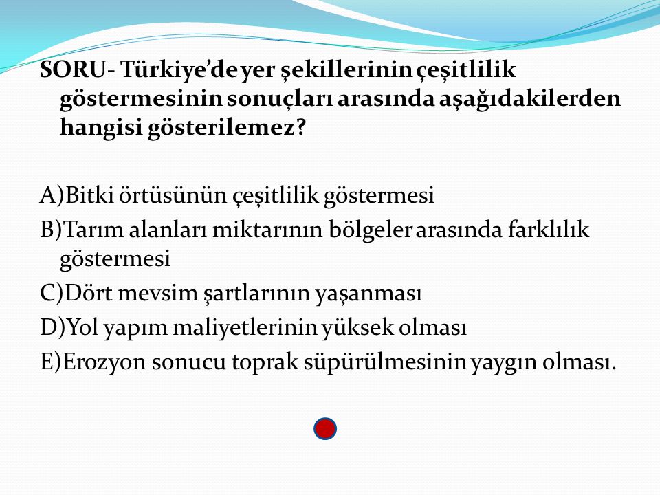 SORU- Türkiye’de yer şekillerinin çeşitlilik göstermesinin sonuçları arasında aşağıdakilerden hangisi gösterilemez