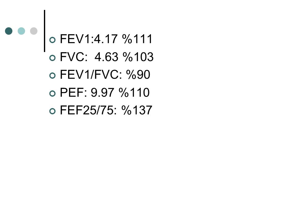 FEV1:4.17 %111 FVC: 4.63 %103 FEV1/FVC: %90 PEF: 9.97 %110 FEF25/75: %137