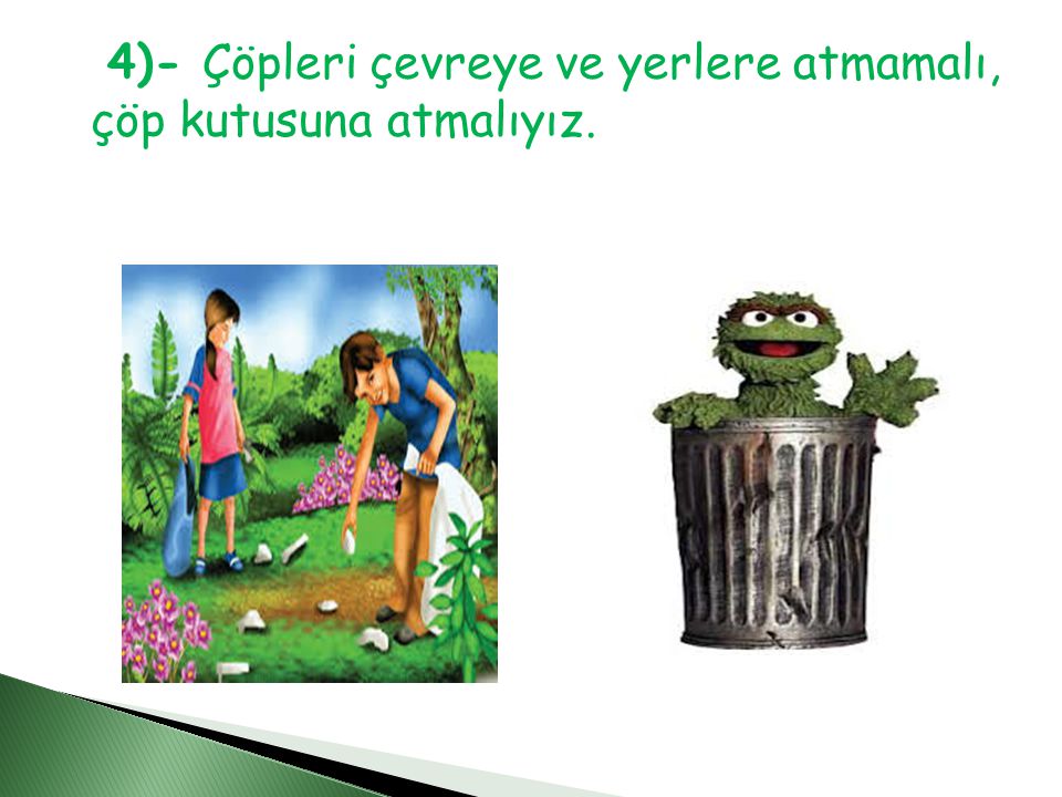 4)- Çöpleri çevreye ve yerlere atmamalı, çöp kutusuna atmalıyız.