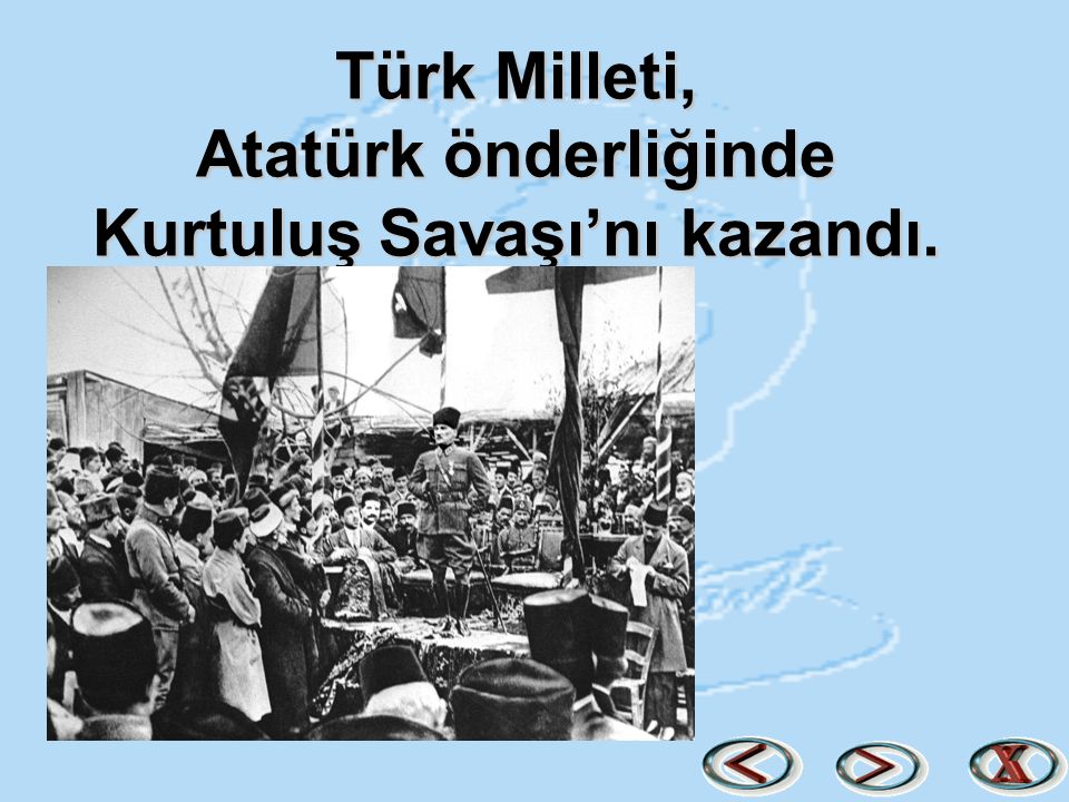 Türk Milleti, Atatürk önderliğinde Kurtuluş Savaşı’nı kazandı.