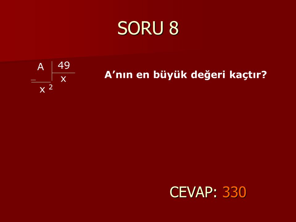 SORU 8 A 49 x x 2 A’nın en büyük değeri kaçtır CEVAP: 330