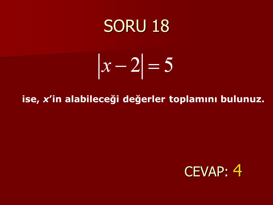 SORU 18 ise, x’in alabileceği değerler toplamını bulunuz. CEVAP: 4