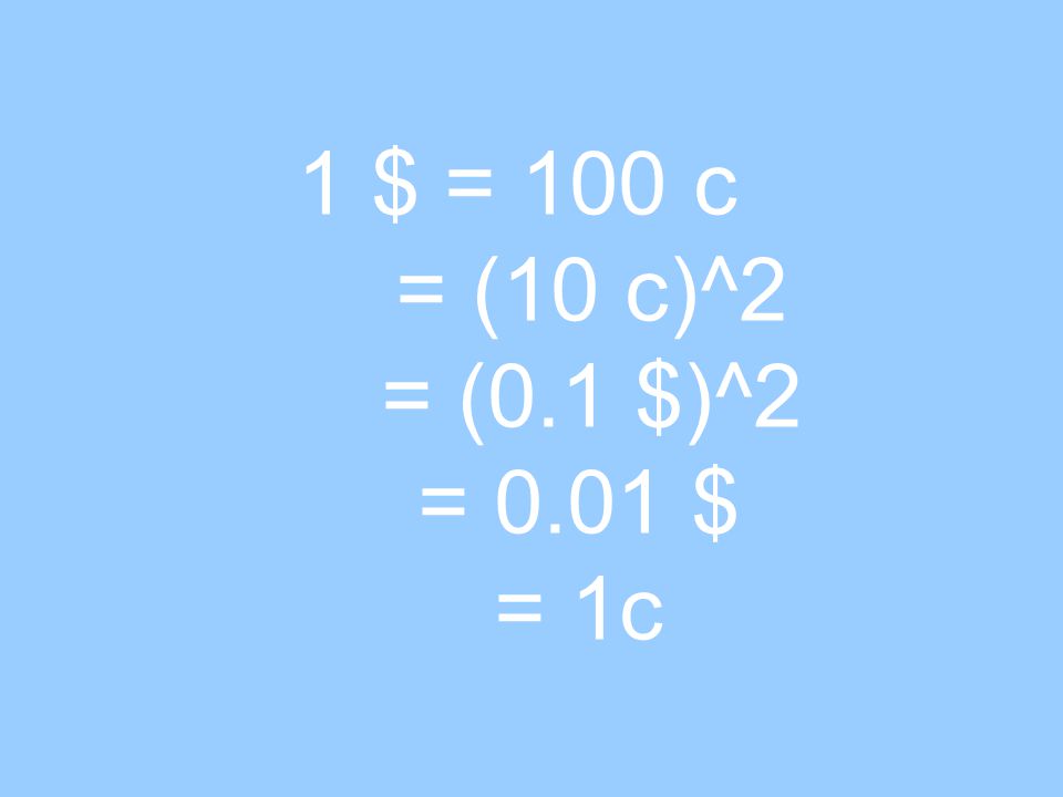 1 $ = 100 c = (10 c)^2 = (0.1 $)^2 = 0.01 $ = 1c