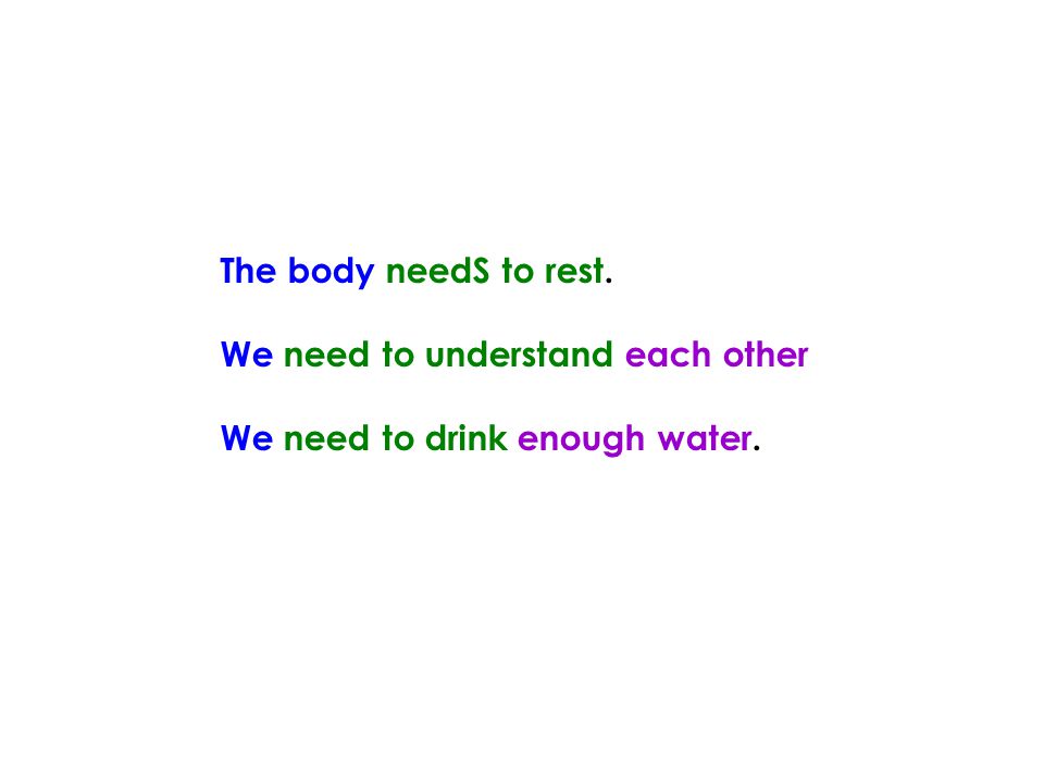 The body needS to rest. We need to understand each other We need to drink enough water.