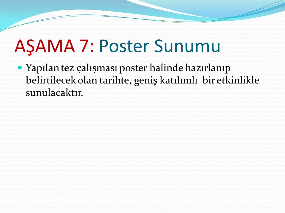 AŞAMA 7: Poster Sunumu Yapılan tez çalışması poster halinde hazırlanıp belirtilecek olan tarihte, geniş katılımlı bir etkinlikle sunulacaktır.