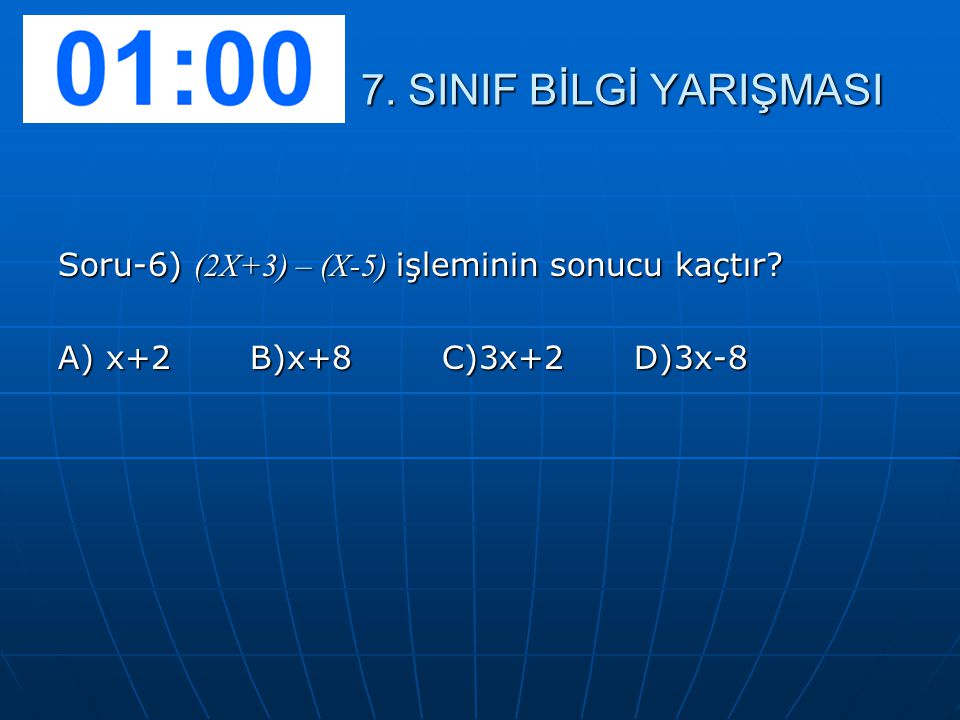 7. SINIF BİLGİ YARIŞMASI Soru-6) (2X+3) – (X-5) işleminin sonucu kaçtır A) x+2 B)x+8 C)3x+2 D)3x-8