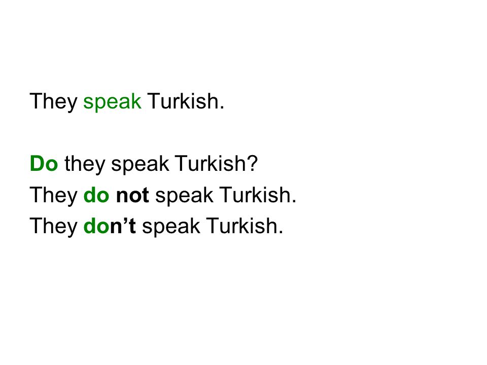They speak Turkish. Do they speak Turkish They do not speak Turkish. They don’t speak Turkish.