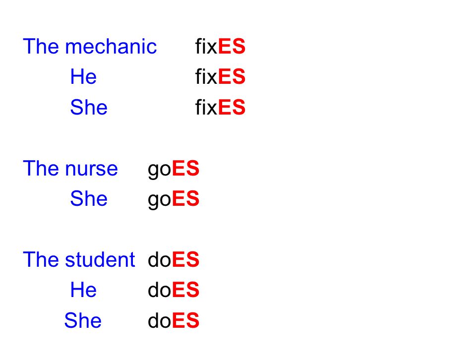 The mechanic fixES He fixES. She fixES. The nurse goES. She goES. The student doES. He doES.