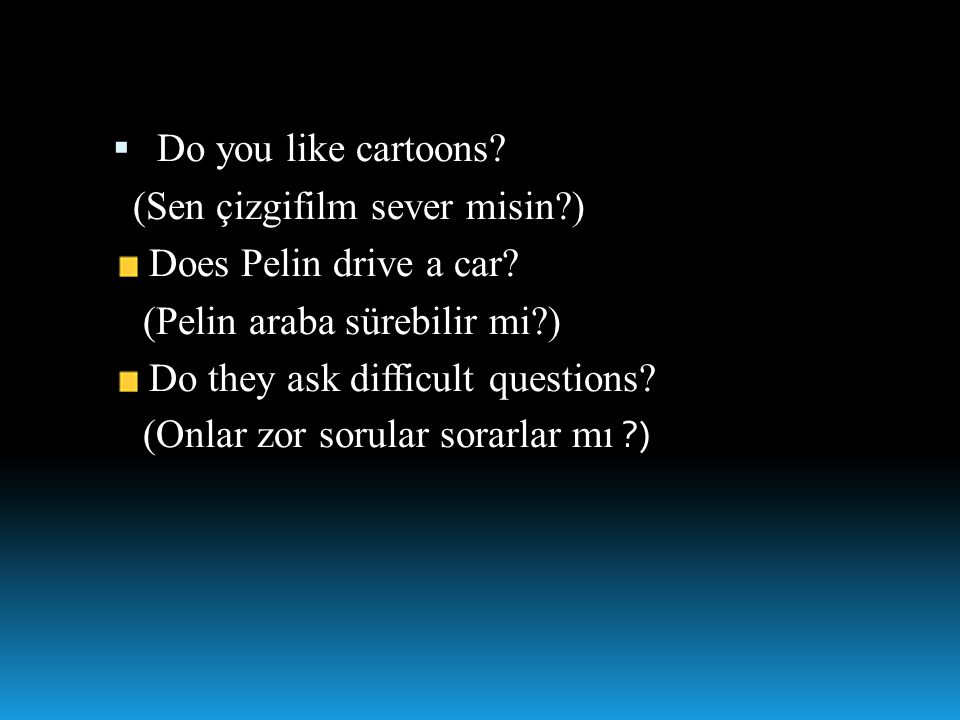 Do you like cartoons (Sen çizgifilm sever misin ) Does Pelin drive a car (Pelin araba sürebilir mi )