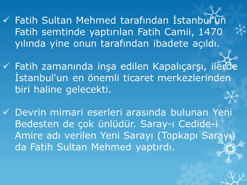 Fatih Sultan Mehmed tarafından İstanbul un Fatih semtinde yaptırılan Fatih Camii, 1470 yılında yine onun tarafından ibadete açıldı.