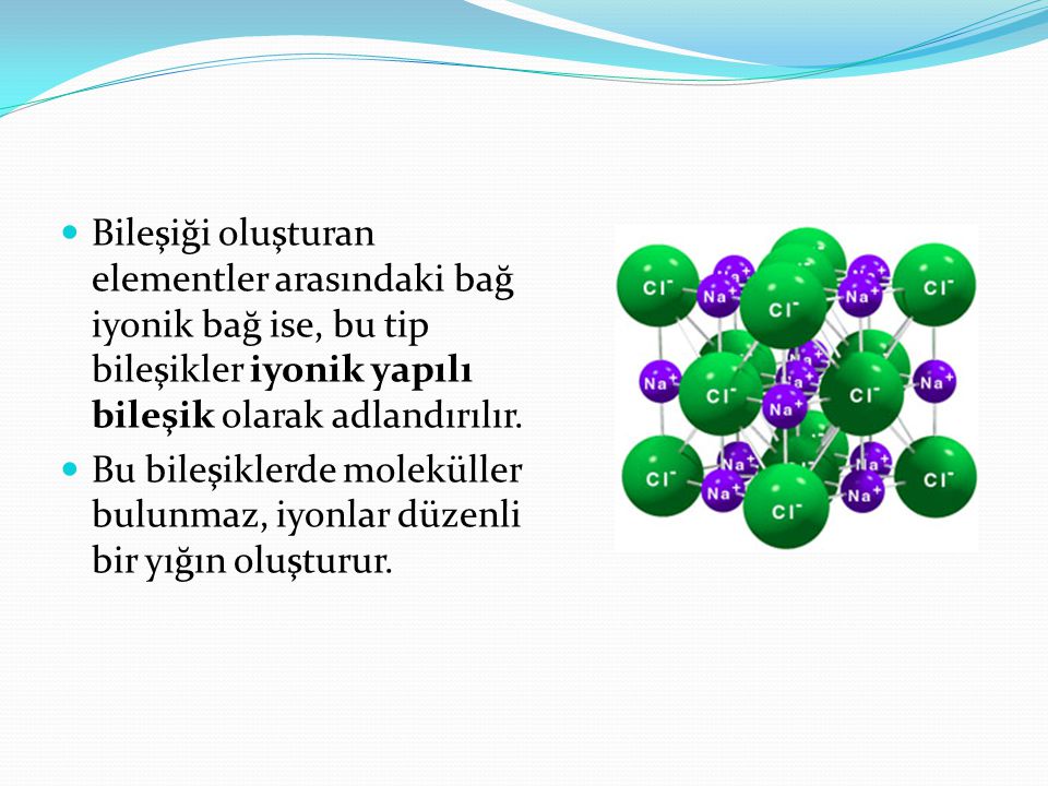 Bileşiği oluşturan elementler arasındaki bağ iyonik bağ ise, bu tip bileşikler iyonik yapılı bileşik olarak adlandırılır.