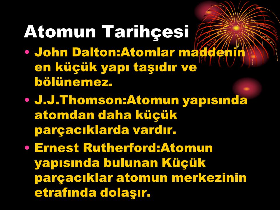 Atomun Tarihçesi John Dalton:Atomlar maddenin en küçük yapı taşıdır ve bölünemez.