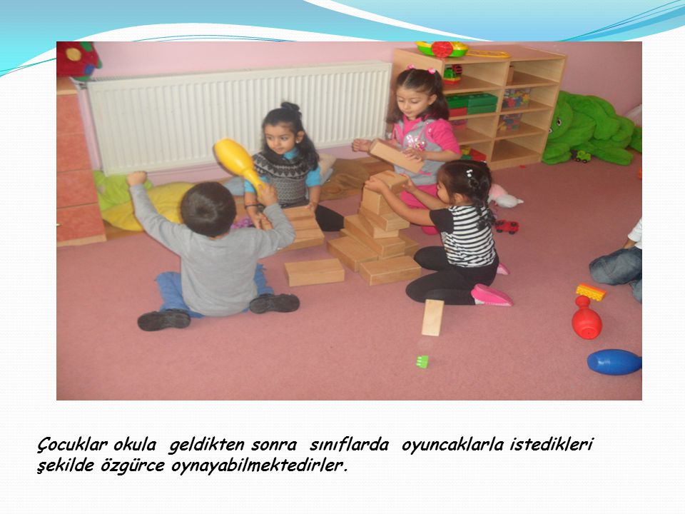 Çocuklar okula geldikten sonra sınıflarda oyuncaklarla istedikleri şekilde özgürce oynayabilmektedirler.