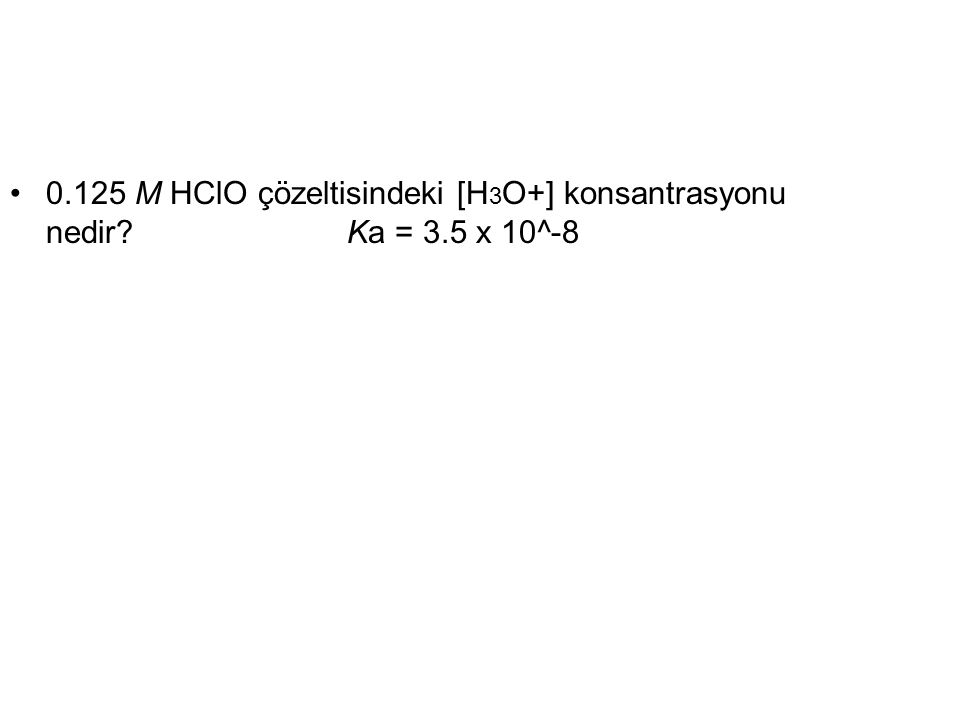 125 M HClO çözeltisindeki [H3O+] konsantrasyonu nedir. Ka = 3