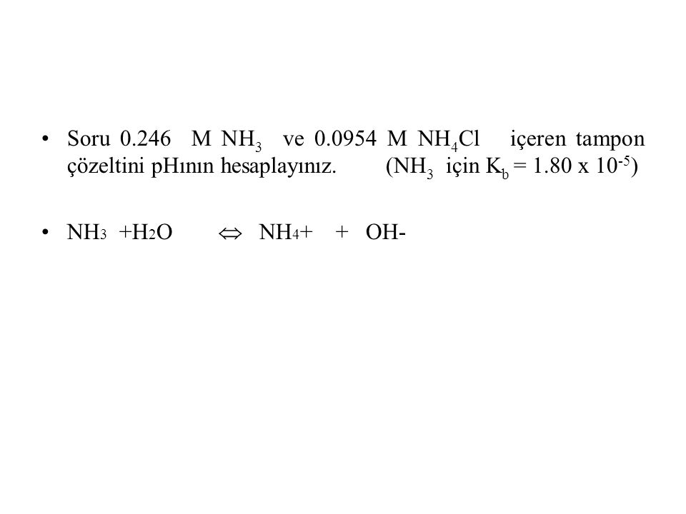 Soru M NH3 ve M NH4Cl içeren tampon çözeltini pHının hesaplayınız. (NH3 için Kb = 1.80 x 10-5)