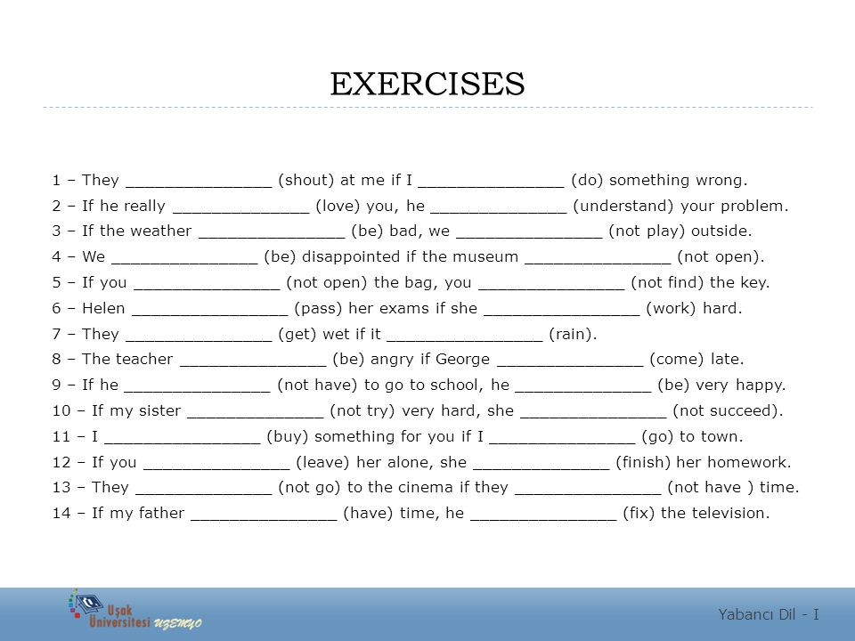 EXERCISES 1 – They _______________ (shout) at me if I _______________ (do) something wrong.