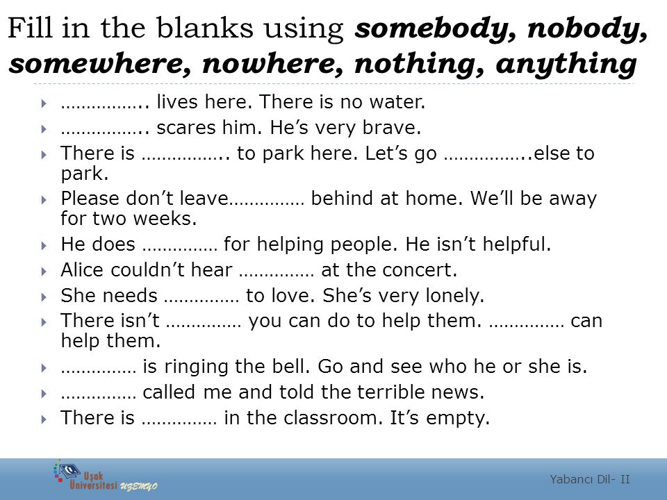 Fill in the blanks using somebody, nobody, somewhere, nowhere, nothing, anything