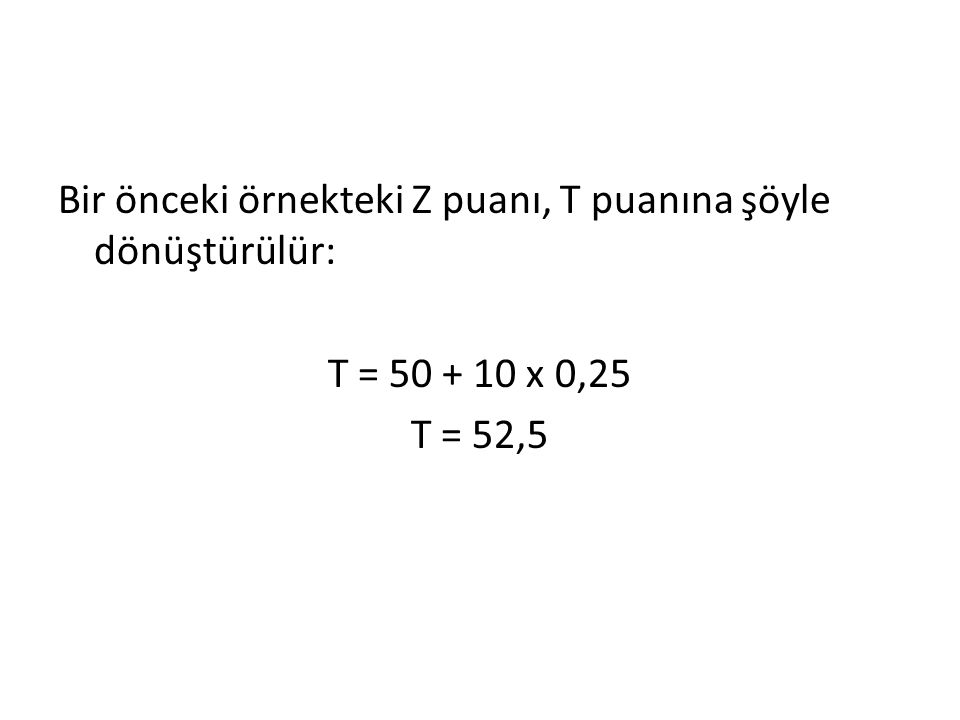 Bir önceki örnekteki Z puanı, T puanına şöyle dönüştürülür: T = x 0,25 T = 52,5