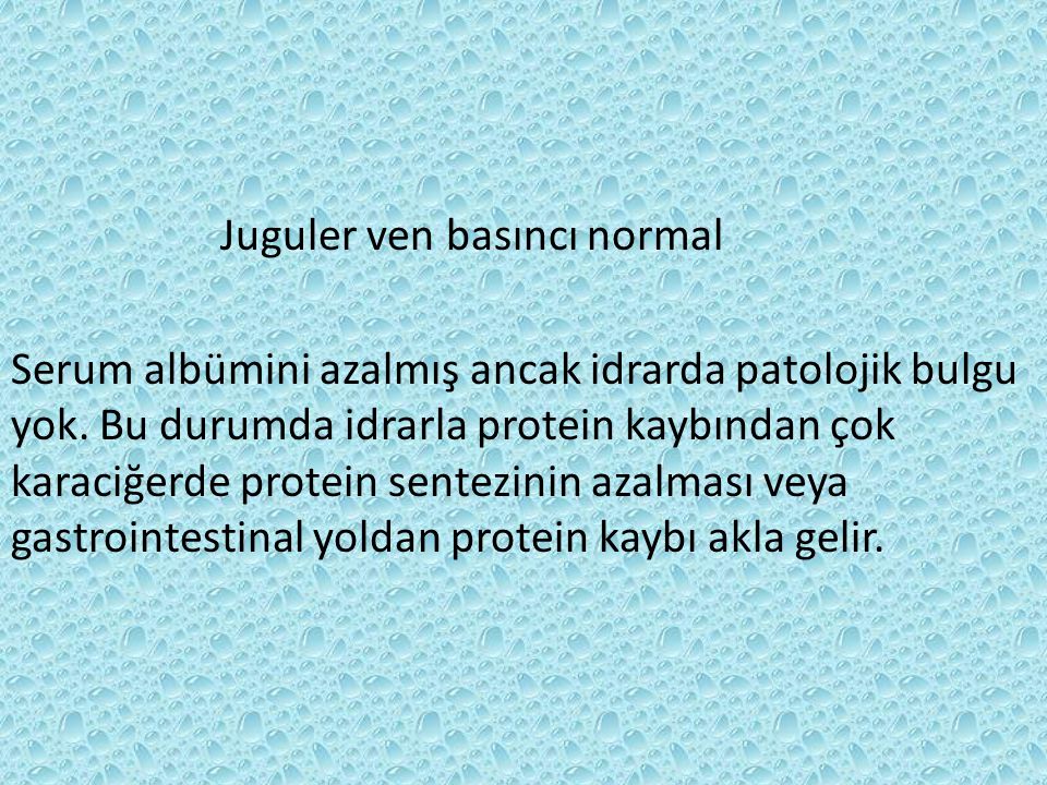 Juguler ven basıncı normal Serum albümini azalmış ancak idrarda patolojik bulgu yok.