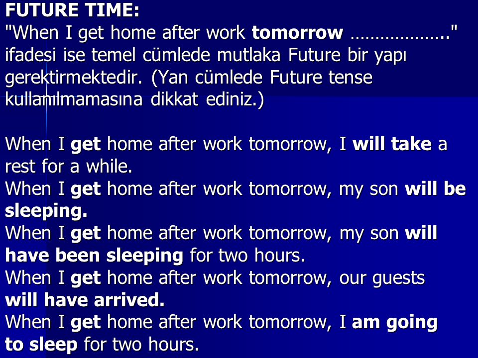 FUTURE TIME: When I get home after work tomorrow ……………….. ifadesi ise temel cümlede mutlaka Future bir yapı.