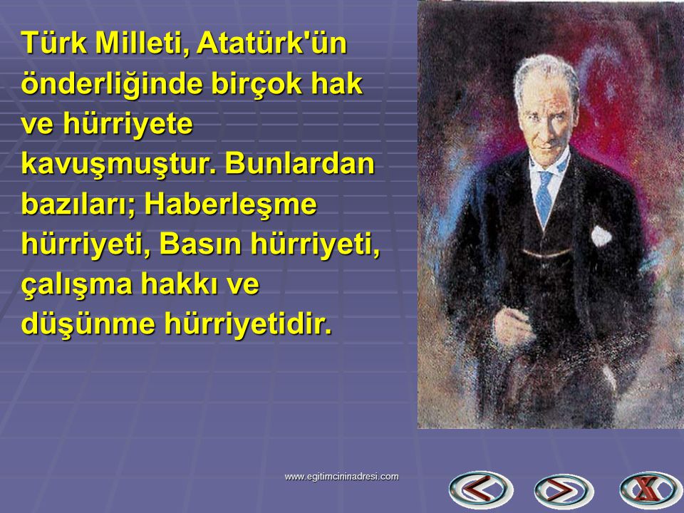 Türk Milleti, Atatürk ün önderliğinde birçok hak ve hürriyete kavuşmuştur. Bunlardan bazıları; Haberleşme hürriyeti, Basın hürriyeti, çalışma hakkı ve düşünme hürriyetidir.