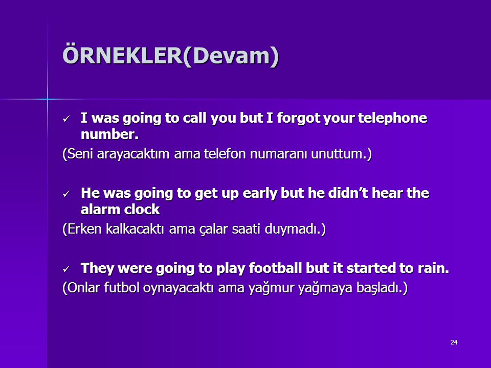 ÖRNEKLER(Devam) I was going to call you but I forgot your telephone number. (Seni arayacaktım ama telefon numaranı unuttum.)