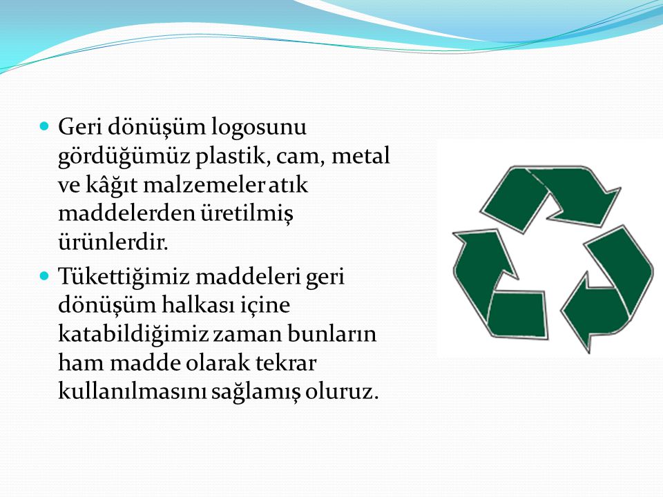 Geri dönüşüm logosunu gördüğümüz plastik, cam, metal ve kâğıt malzemeler atık maddelerden üretilmiş ürünlerdir.
