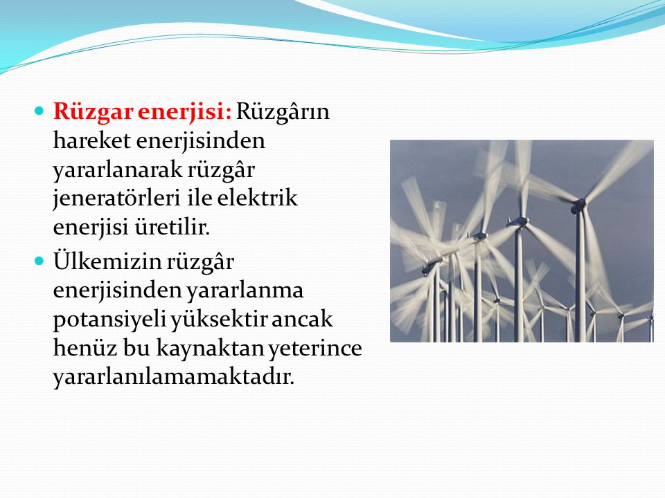Rüzgar enerjisi: Rüzgârın hareket enerjisinden yararlanarak rüzgâr jeneratörleri ile elektrik enerjisi üretilir.
