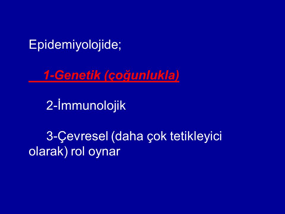 Epidemiyolojide; 1-Genetik (çoğunlukla) 2-İmmunolojik.