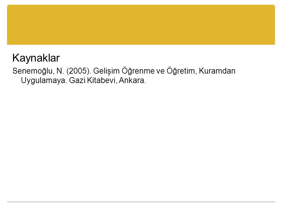 Kaynaklar Senemoğlu, N. (2005). Gelişim Öğrenme ve Öğretim, Kuramdan Uygulamaya.
