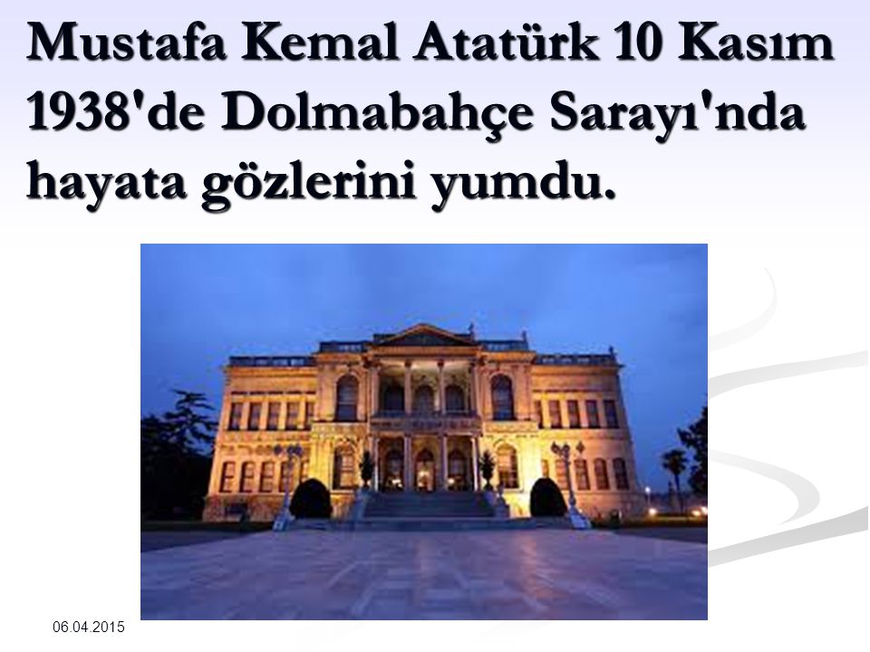 Mustafa Kemal Atatürk 10 Kasım 1938 de Dolmabahçe Sarayı nda hayata gözlerini yumdu.