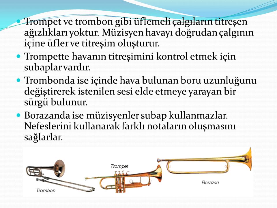 Trompet ve trombon gibi üflemeli çalgıların titreşen ağızlıkları yoktur. Müzisyen havayı doğrudan çalgının içine üfler ve titreşim oluşturur.